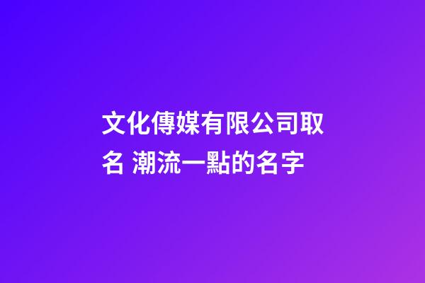 文化傳媒有限公司取名 潮流一點的名字-第1張-公司起名-玄機派